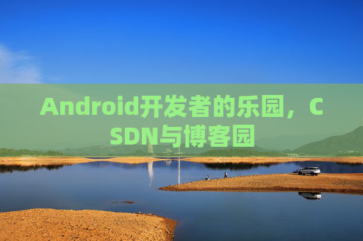 Android开发者的乐园，CSDN与博客园