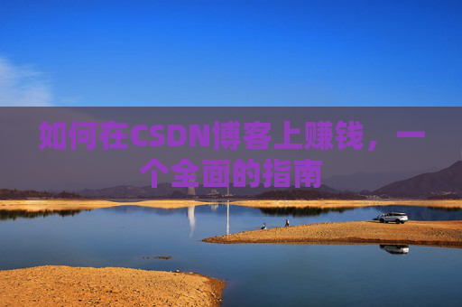 如何在CSDN博客上赚钱，一个全面的指南