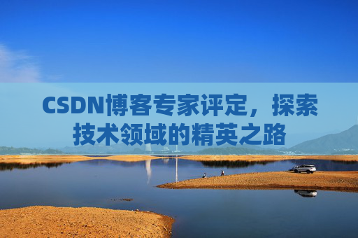 CSDN博客专家评定，探索技术领域的精英之路