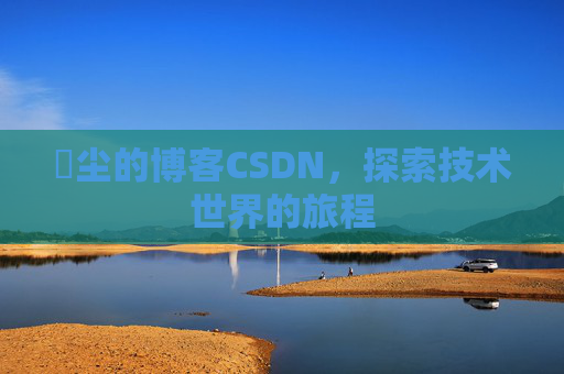玦尘的博客CSDN,探索技术世界的旅程